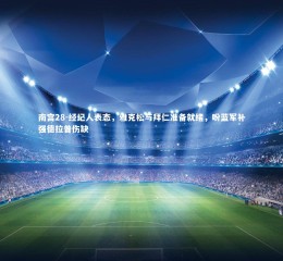 南宫28-经纪人表态，雅克松与拜仁准备就绪，盼蓝军补强德拉普伤缺