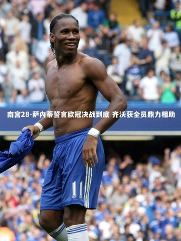 南宫28-萨内蒂誓言欧冠决战到底 齐沃获全员鼎力相助