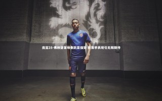 南宫28-弗赖堡客场奏凯显强势 新赛季表现引无限期待