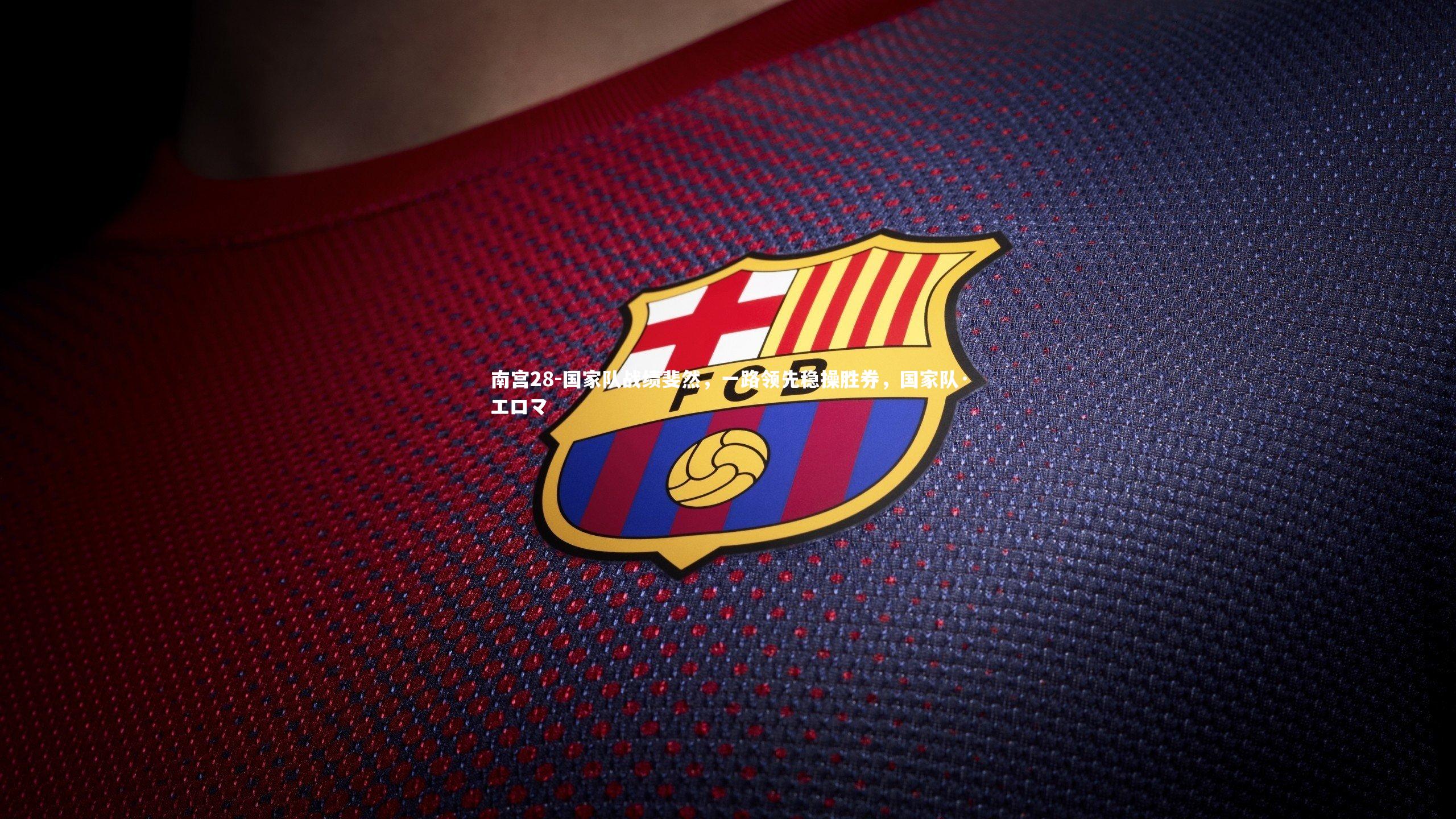 南宫28-国家队战绩斐然,一路领先稳操胜券,国家队·エロマ-第1张图片-南宫28 南宫28-国家队战绩斐然,一路领先稳操胜券,国家队·エロマ-第1张图片-南宫28