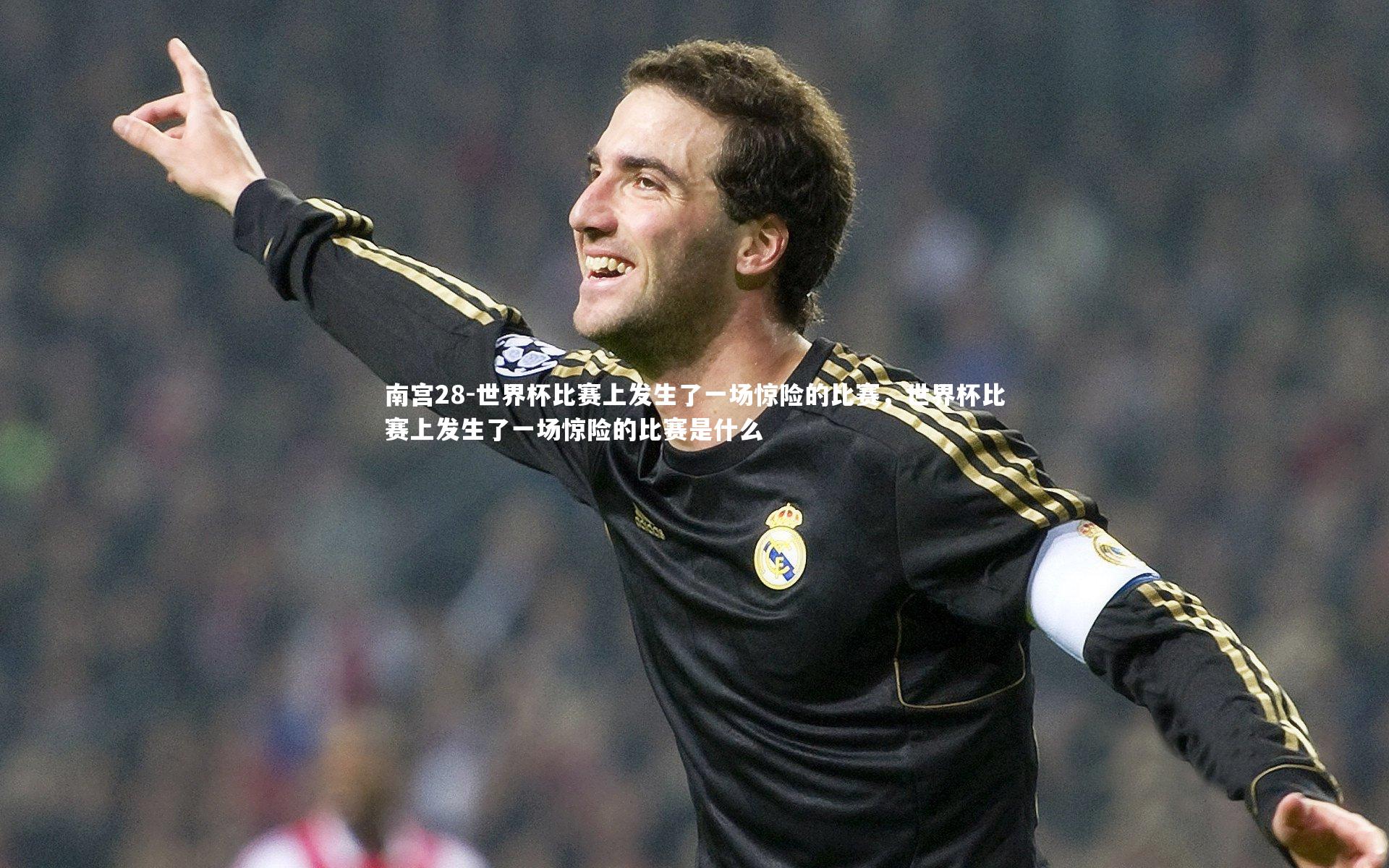 南宫28-世界杯比赛上发生了一场惊险的比赛，世界杯比赛上发生了一场惊险的比赛是什么-第1张图片-南宫28