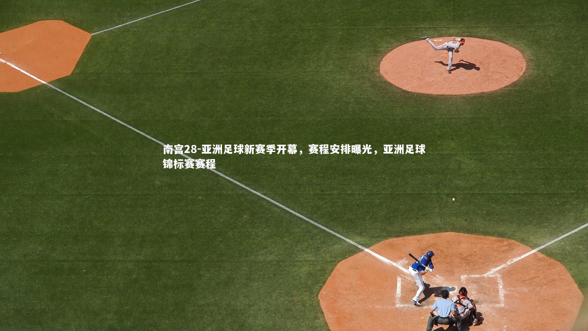 南宫28-亚洲足球新赛季开幕，赛程安排曝光，亚洲足球锦标赛赛程-第2张图片-南宫28