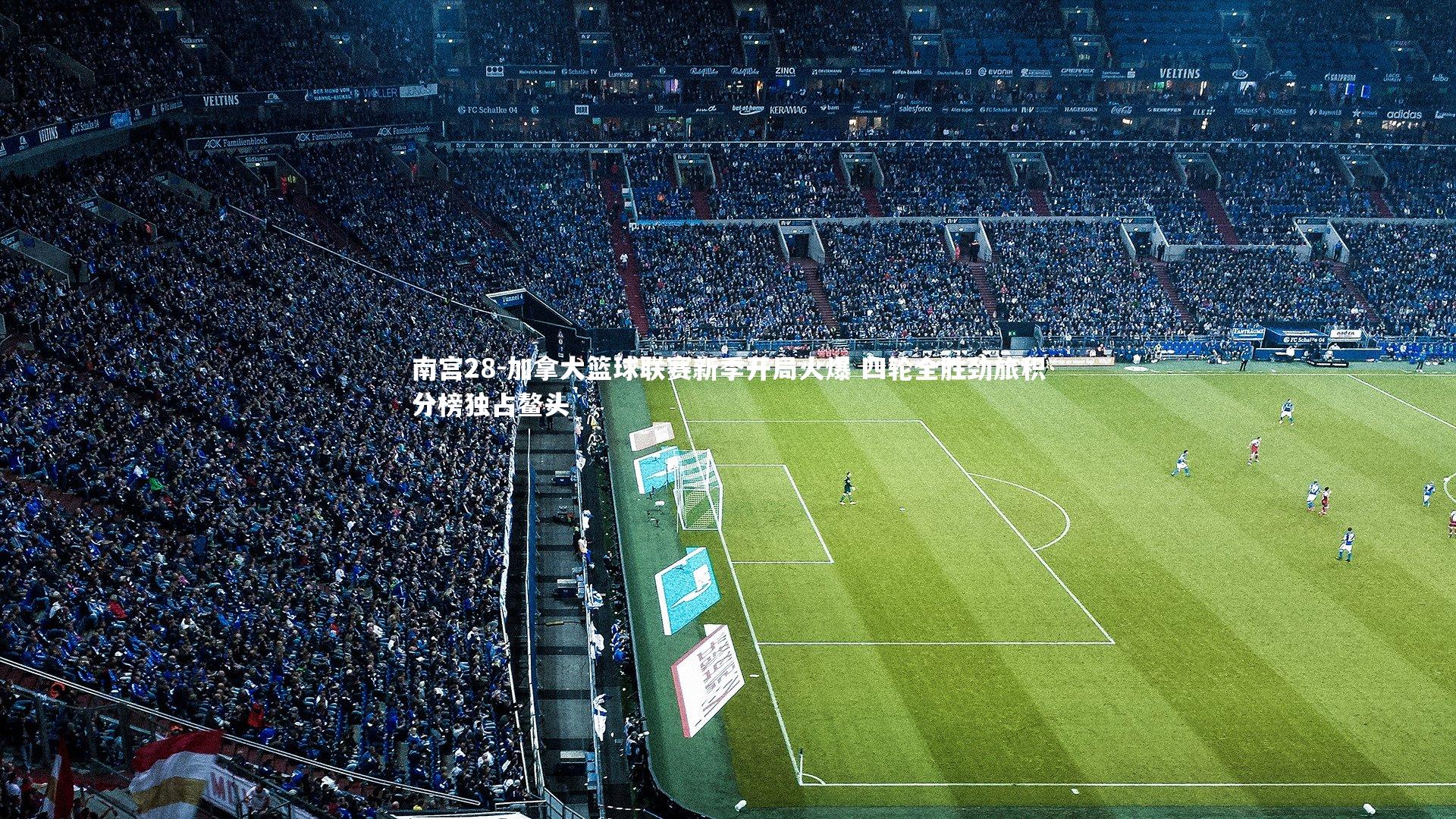 南宫28-加拿大篮球联赛新季开局火爆 四轮全胜劲旅积分榜独占鳌头-第1张图片-南宫28