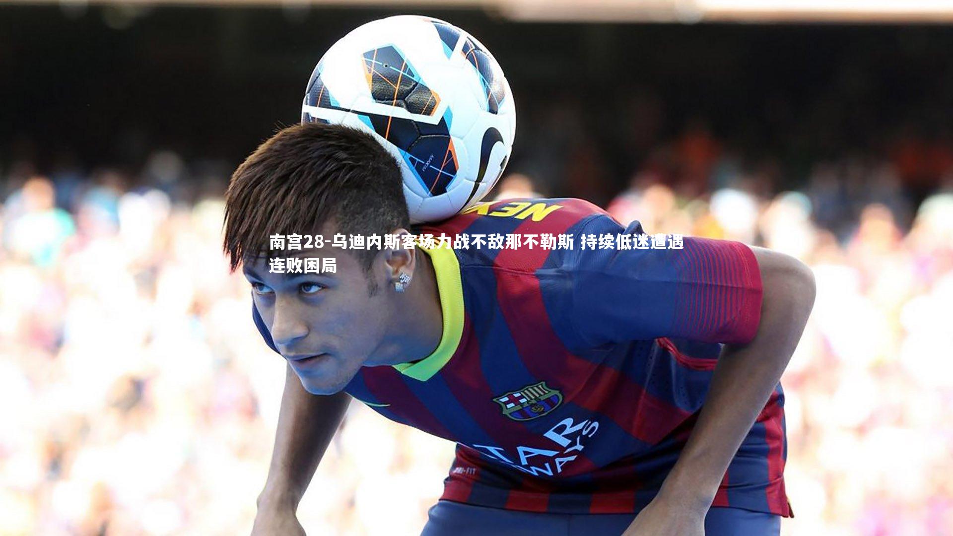 南宫28-乌迪内斯客场力战不敌那不勒斯 持续低迷遭遇连败困局-第2张图片-南宫28