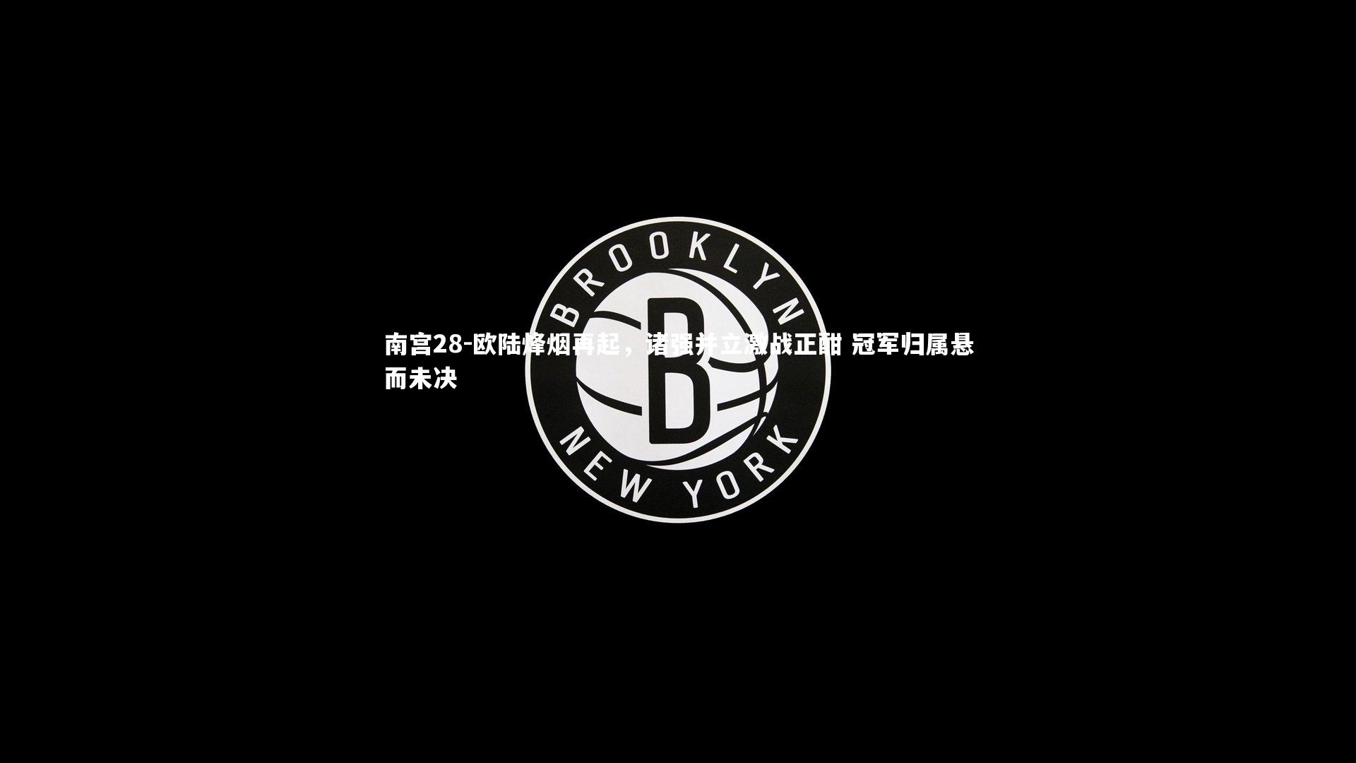 南宫28-欧陆烽烟再起，诸强并立激战正酣 冠军归属悬而未决-第2张图片-南宫28