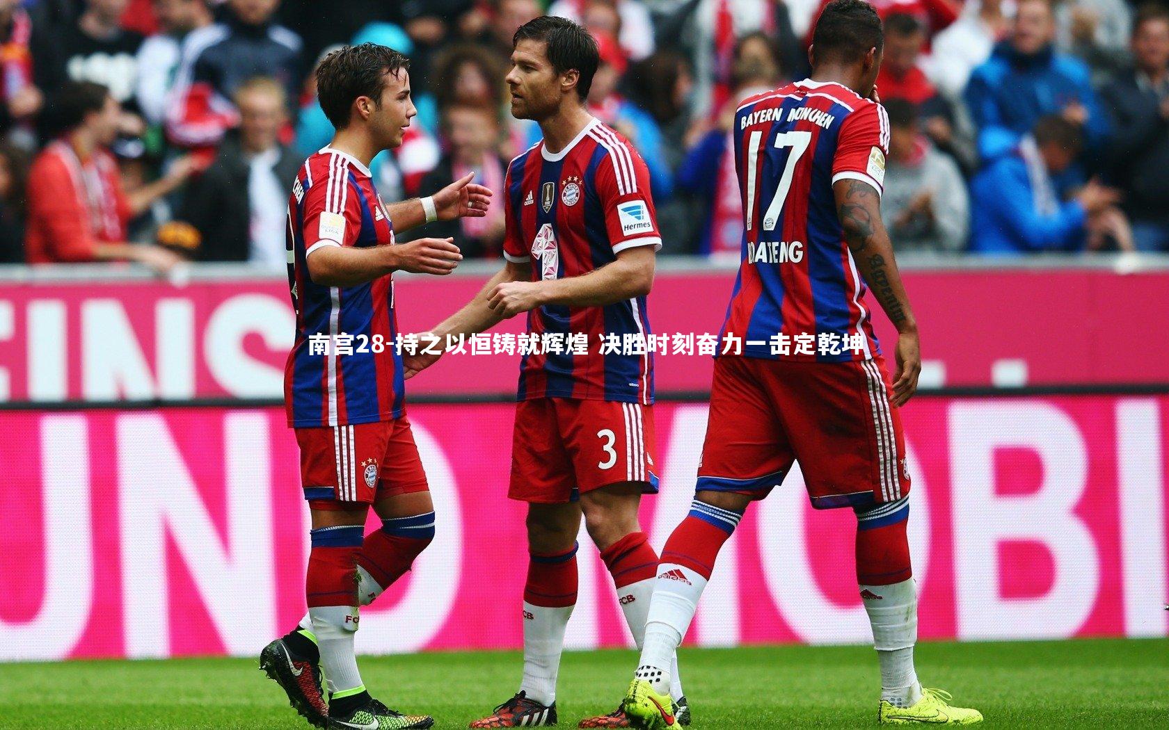 南宫28-持之以恒铸就辉煌 决胜时刻奋力一击定乾坤-第1张图片-南宫28