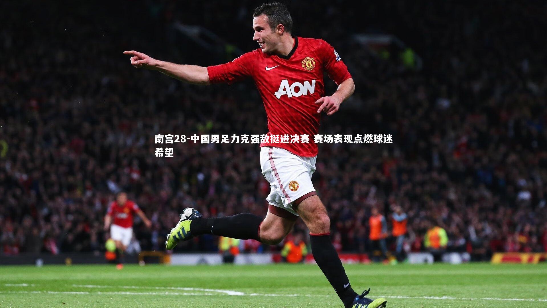 南宫28-中国男足力克强敌挺进决赛 赛场表现点燃球迷希望-第2张图片-南宫28