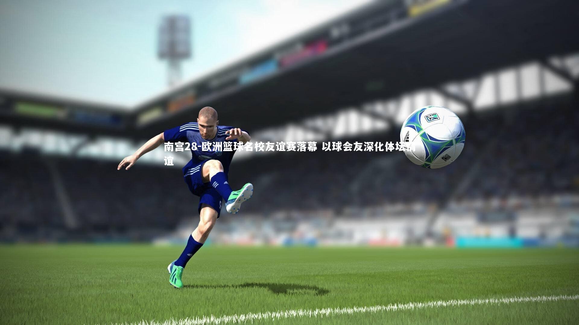 南宫28-欧洲篮球名校友谊赛落幕 以球会友深化体坛情谊-第2张图片-南宫28